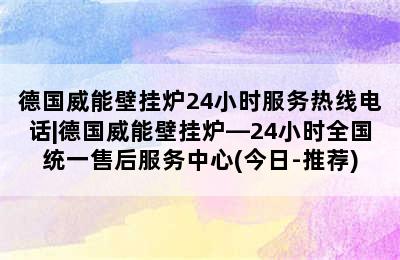 德国威能壁挂炉24小时服务热线电话|德国威能壁挂炉—24小时全国统一售后服务中心(今日-推荐)